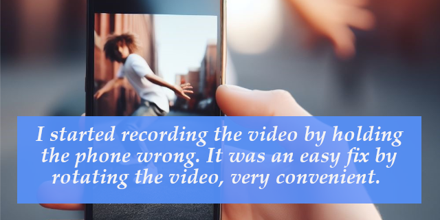 I started recording the video by holding the phone wrong. It was an easy fix by rotating the video, very convenient. 